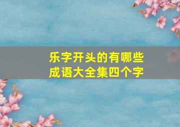 乐字开头的有哪些成语大全集四个字