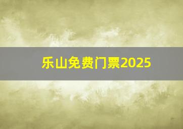 乐山免费门票2025