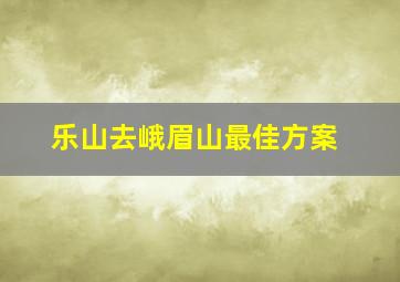 乐山去峨眉山最佳方案