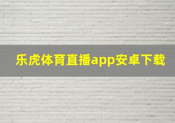 乐虎体育直播app安卓下载