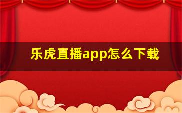 乐虎直播app怎么下载