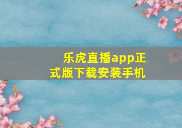 乐虎直播app正式版下载安装手机