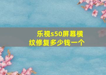 乐视s50屏幕横纹修复多少钱一个