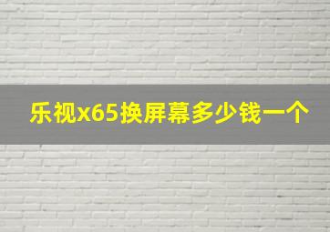 乐视x65换屏幕多少钱一个