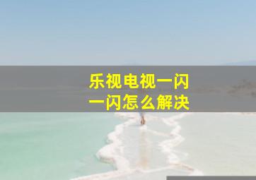 乐视电视一闪一闪怎么解决