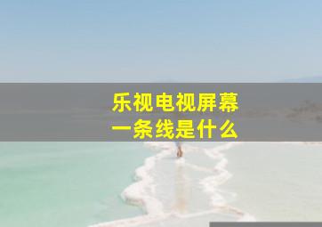 乐视电视屏幕一条线是什么