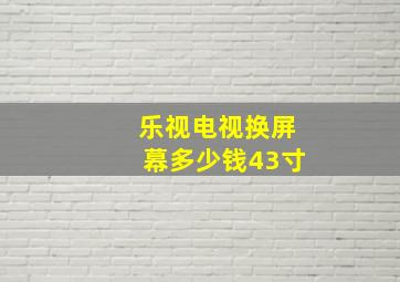 乐视电视换屏幕多少钱43寸