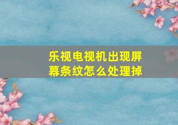 乐视电视机出现屏幕条纹怎么处理掉