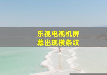 乐视电视机屏幕出现横条纹