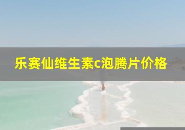 乐赛仙维生素c泡腾片价格