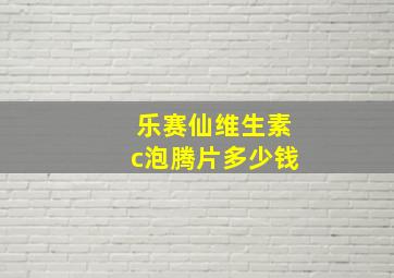 乐赛仙维生素c泡腾片多少钱