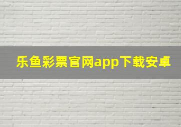 乐鱼彩票官网app下载安卓