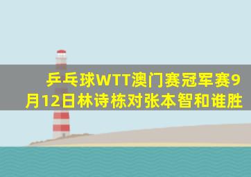 乒乓球WTT澳门赛冠军赛9月12日林诗栋对张本智和谁胜