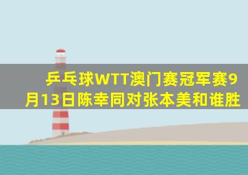 乒乓球WTT澳门赛冠军赛9月13日陈幸同对张本美和谁胜