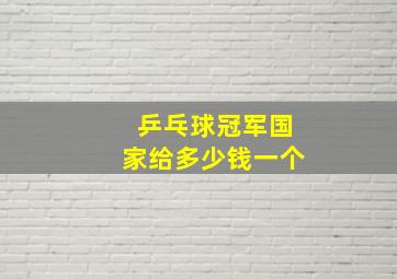 乒乓球冠军国家给多少钱一个