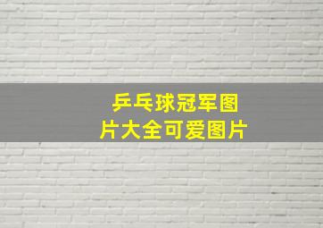 乒乓球冠军图片大全可爱图片