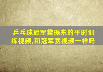 乒乓球冠军樊振东的平时训练视频,和冠军赛视频一样吗