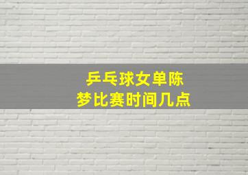 乒乓球女单陈梦比赛时间几点