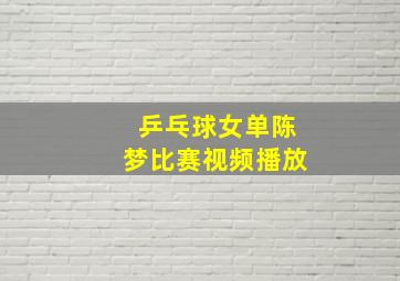 乒乓球女单陈梦比赛视频播放