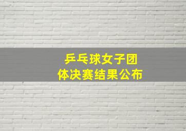 乒乓球女子团体决赛结果公布