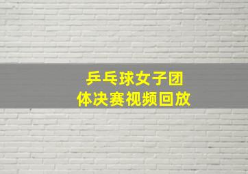 乒乓球女子团体决赛视频回放