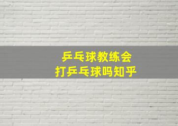 乒乓球教练会打乒乓球吗知乎