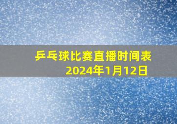 乒乓球比赛直播时间表2024年1月12日