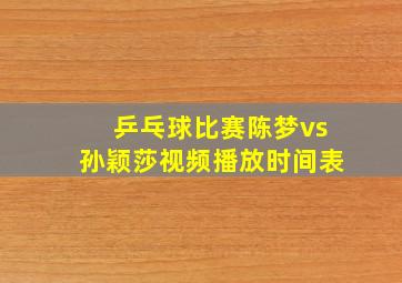 乒乓球比赛陈梦vs孙颖莎视频播放时间表