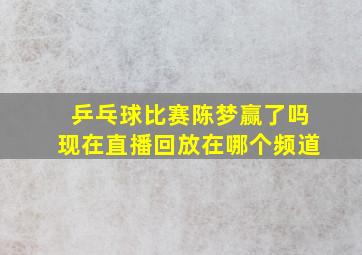 乒乓球比赛陈梦赢了吗现在直播回放在哪个频道