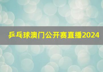 乒乓球澳门公开赛直播2024