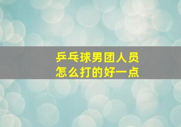 乒乓球男团人员怎么打的好一点