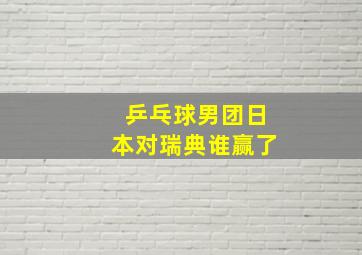 乒乓球男团日本对瑞典谁赢了