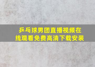 乒乓球男团直播视频在线观看免费高清下载安装