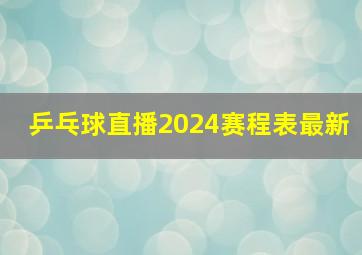 乒乓球直播2024赛程表最新