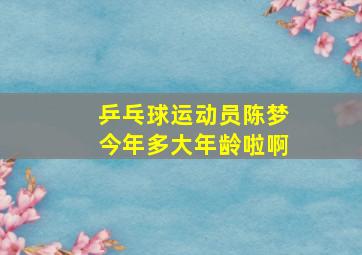 乒乓球运动员陈梦今年多大年龄啦啊