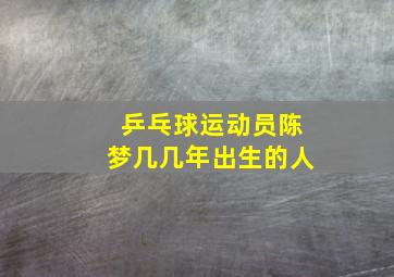 乒乓球运动员陈梦几几年出生的人