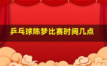 乒乓球陈梦比赛时间几点