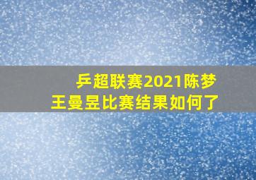 乒超联赛2021陈梦王曼昱比赛结果如何了