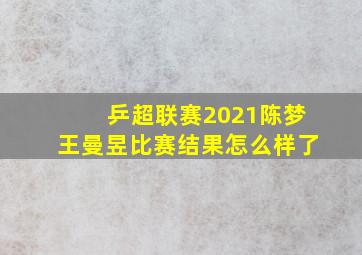 乒超联赛2021陈梦王曼昱比赛结果怎么样了