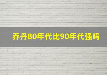 乔丹80年代比90年代强吗