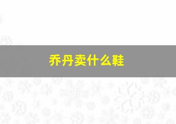 乔丹卖什么鞋