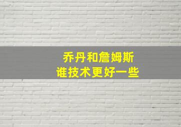 乔丹和詹姆斯谁技术更好一些