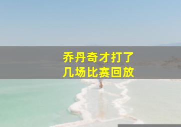 乔丹奇才打了几场比赛回放