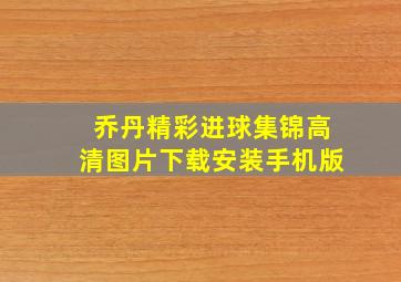 乔丹精彩进球集锦高清图片下载安装手机版