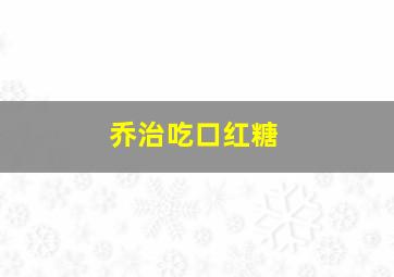 乔治吃口红糖