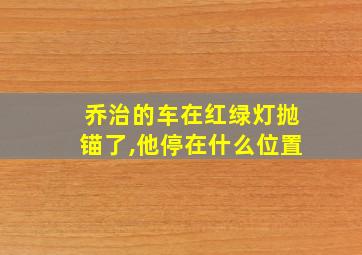 乔治的车在红绿灯抛锚了,他停在什么位置