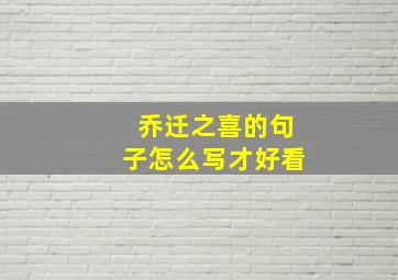 乔迁之喜的句子怎么写才好看