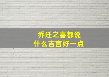 乔迁之喜都说什么吉言好一点