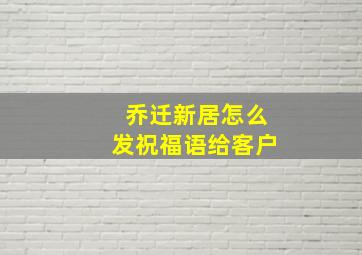 乔迁新居怎么发祝福语给客户