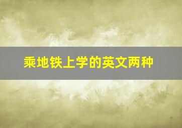 乘地铁上学的英文两种